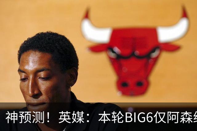 神预测！英媒：本轮BIG6仅阿森纳胜 曼城利物浦败北